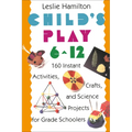Child's Play 6 - 12: 160 Instant Activities, Crafts, and Science Projects for Grade Schoolers