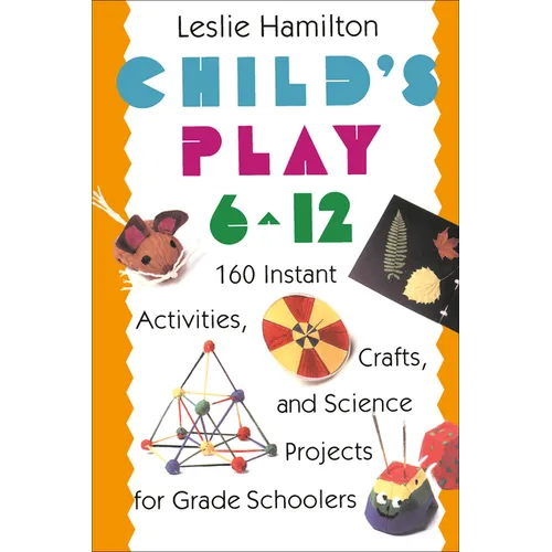 Child's Play 6 - 12: 160 Instant Activities, Crafts, and Science Projects for Grade Schoolers