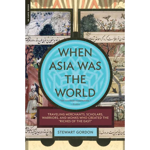 When Asia Was the World: Traveling Merchants, Scholars, Warriors, and Monks Who Created the ""riches of the ""east""