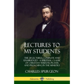 Lectures to My Students: The 28 Lectures, Complete and Unabridged, A Spiritual Classic of Christian Wisdom, Prayer and Preaching in the Ministry