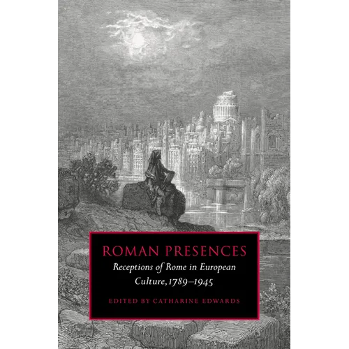 Roman Presences: Receptions of Rome in European Culture, 1789 1945