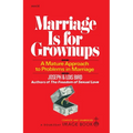 Marriage Is for Grownups: A Mature Approach to Problems in Marriage