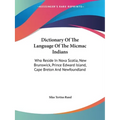 Dictionary Of The Language Of The Micmac Indians: Who Reside In Nova Scotia, New Brunswick, Prince Edward Island, Cape Breton And Newfoundland
