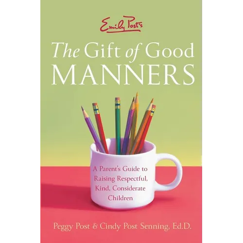 Emily Post's the Gift of Good Manners: A Parent's Guide to Raising Respectful, Kind, Considerate Children