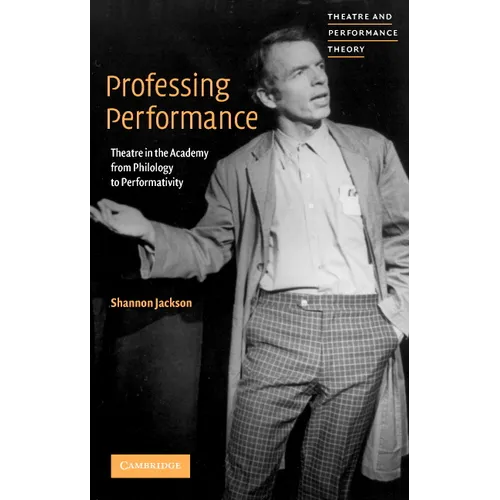 Professing Performance: Theatre in the Academy from Philology to Performativity