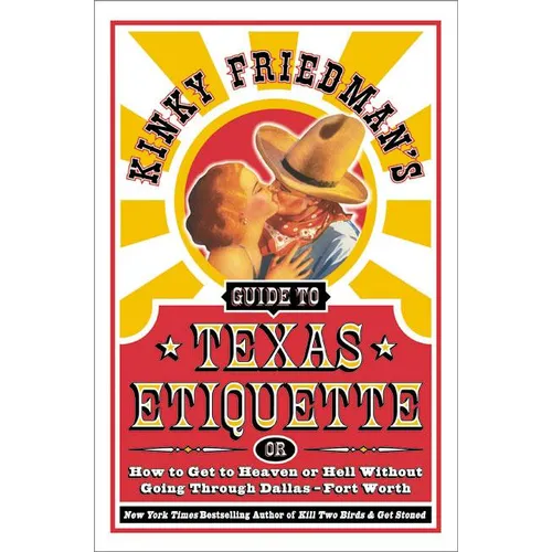 Kinky Friedman's Guide to Texas Etiquette: Or How to Get to Heaven or Hell Without Going Through Dallas-Fort Worth