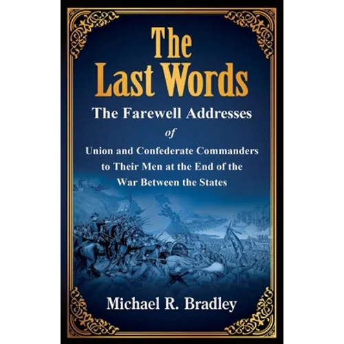 The Last Words, The Farewell Addresses of Union and Confederate Commanders to Their Men at the End of the War Between the States