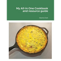 My All-In One Cookbook and resource guide: A cookbook of delicious recipes for everyday as well as a comprehensive guide to food preservation and usin