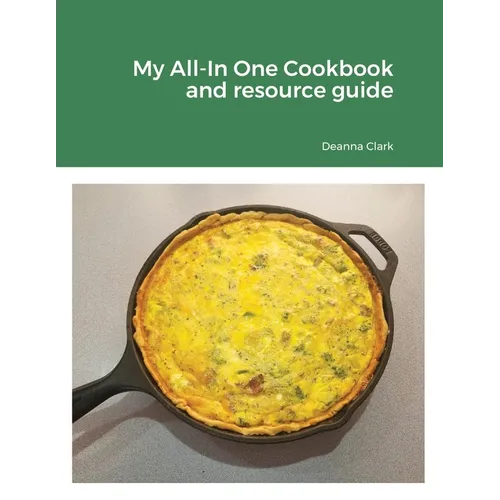 My All-In One Cookbook and resource guide: A cookbook of delicious recipes for everyday as well as a comprehensive guide to food preservation and usin