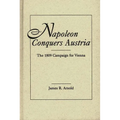 Napoleon Conquers Austria: The 1809 Campaign for Vienna
