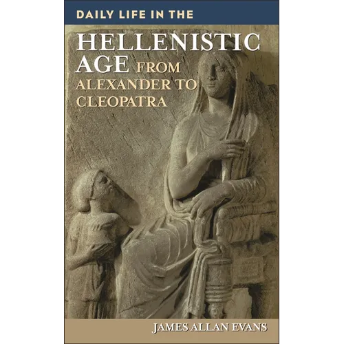 Daily Life in the Hellenistic Age: From Alexander to Cleopatra