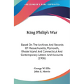 King Philip's War: Based On The Archives And Records Of Massachusetts, Plymouth, Rhode Island And Connecticut And Contemporary Letters An