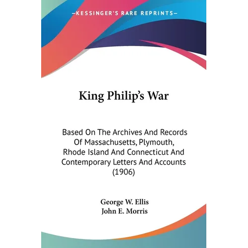 King Philip's War: Based On The Archives And Records Of Massachusetts, Plymouth, Rhode Island And Connecticut And Contemporary Letters An