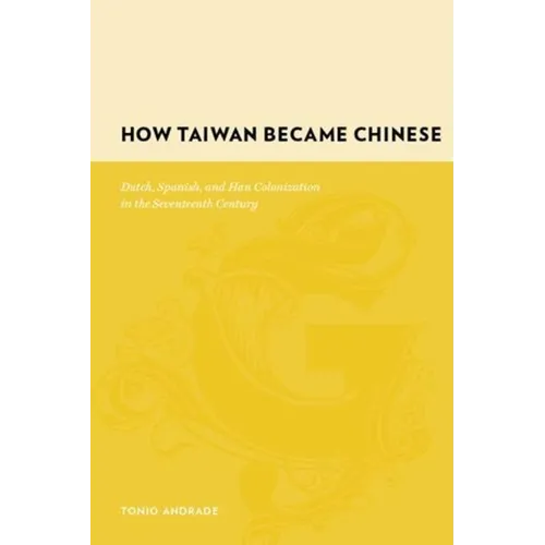 How Taiwan Became Chinese: Dutch, Spanish, and Han Colonization in the Seventeenth Century