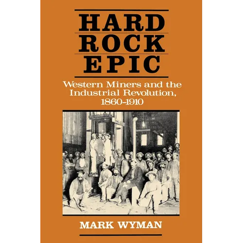 Hard Rock Epic: Western Miners and the Industrial Revolution, 1860-1910