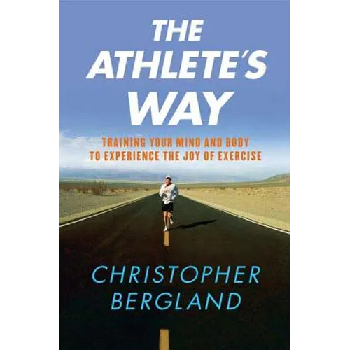 The Athlete's Way: Training Your Mind and Body to Experience the Joy of Exercise