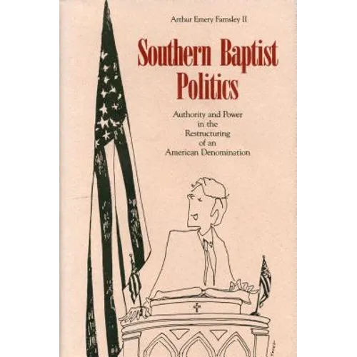 Southern Baptist Politics: Authority and Power in the Restructuring of an American Denomination