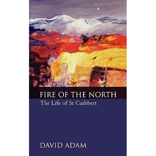 Fire of the North: The Life of St Cuthbert