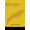 The Mound Builders: Their Works And Relics