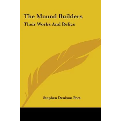 The Mound Builders: Their Works And Relics