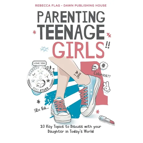 Parenting Teenage Girls: 10 Key Topics to Discuss with Your Teenage Daughter in Todays World