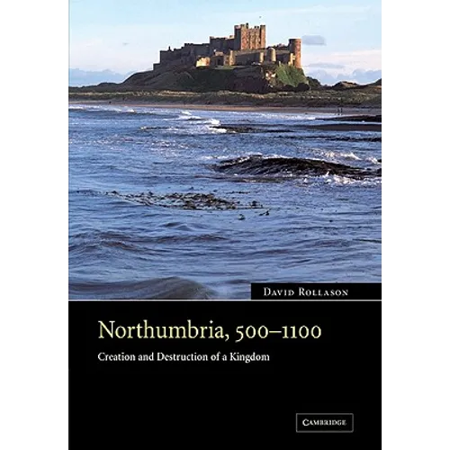 Northumbria, 500 1100: Creation and Destruction of a Kingdom