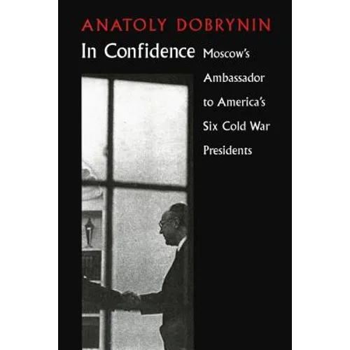 In Confidence: Moscow's Ambassador to Six Cold War Presidents