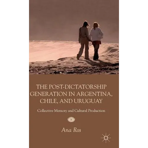 The Post-Dictatorship Generation in Argentina, Chile, and Uruguay: Collective Memory and Cultural Production