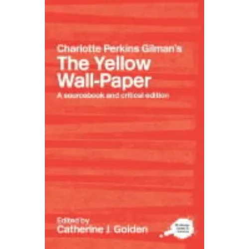 Charlotte Perkins Gilman's the Yellow Wall-Paper: A Sourcebook and Critical Edition