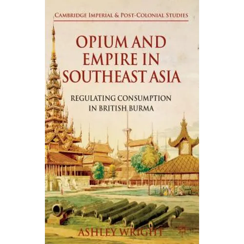 Opium and Empire in Southeast Asia: Regulating Consumption in British Burma