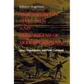 The American Civil War and the Origins of Modern Warfare: Ideas, Organization, and Field Command