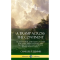 A Tramp Across the Continent: An Adventurer, Journalist and Activist for Native American Rights and Nature's Preservation Journeys Across North Americ