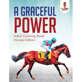 A Graceful Power: Adult Coloring Book Horses Edition