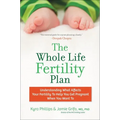 The Whole Life Fertility Plan: Understanding What Effects Your Fertility to Help You Get Pregnant When You Want to