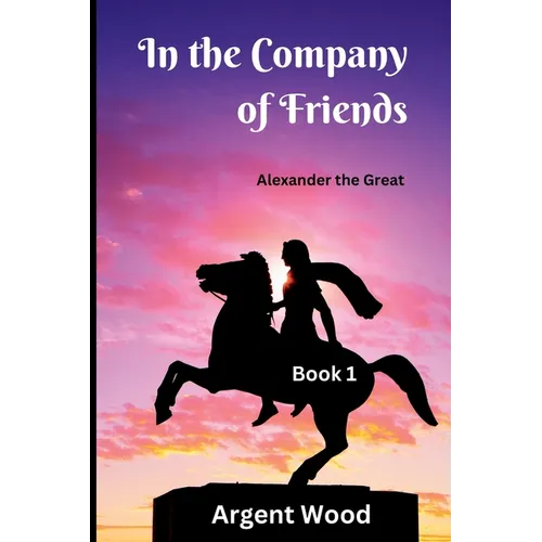 In the Company of Friends: Alexander the Great - Book 1