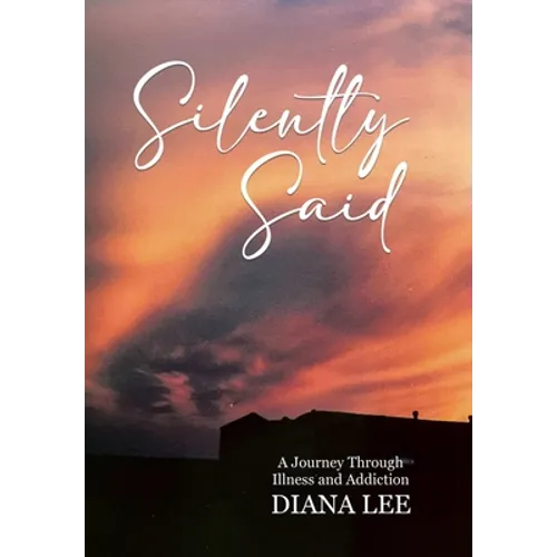 Silently Said: A Journey Through Illness and Addiction