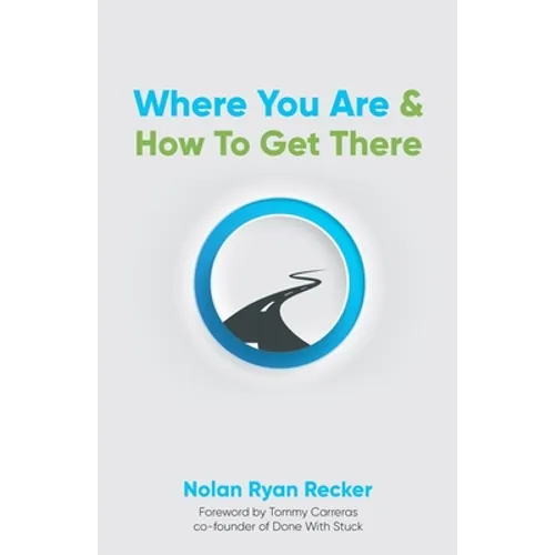 Where You Are & How To Get There: A Guide To Rediscovering A Life-Story Worth Living