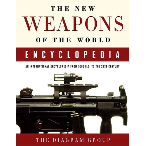 The New Weapons of the World Encyclopedia: An International Encyclopedia from 5000 B.C. to the 21st Century