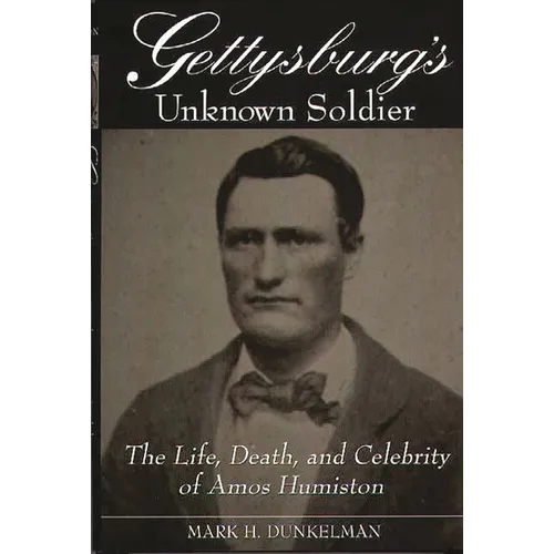 Gettysburg's Unknown Soldier: The Life, Death, and Celebrity of Amos Humiston