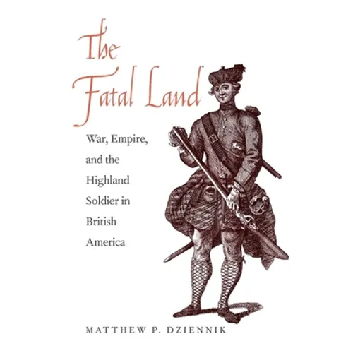 Fatal Land: War, Empire, and the Highland Soldier in British America