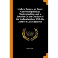Locke's Essays. an Essay Concerning Human Understanding. and a Treatise on the Conduct of the Understanding. with the Author's Last Additions