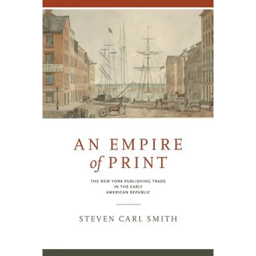 An Empire of Print: The New York Publishing Trade in the Early American Republic