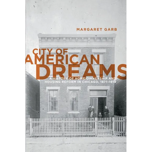 City of American Dreams: A History of Home Ownership and Housing Reform in Chicago, 1871-1919