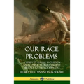 Our Race Problems: A Study of Racial Evolution and Conflicts from Ancient History to the Modern Day