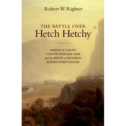 The Battle Over Hetch Hetchy: America's Most Controversial Dam and the Birth of Modern Environmentalism