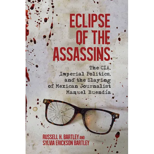 Eclipse of the Assassins: The CIA, Imperial Politics, and the Slaying of Mexican Journalist Manuel Buendia