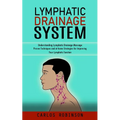 Lymphatic Drainage System: Understanding Lymphatic Drainage Massage (Proven Techniques and at-home Strategies for Improving Your Lymphatic Function)