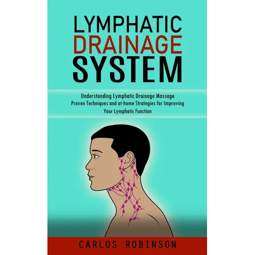 Lymphatic Drainage System: Understanding Lymphatic Drainage Massage (Proven Techniques and at-home Strategies for Improving Your Lymphatic Function)