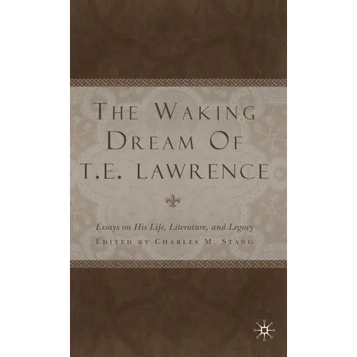 The Waking Dream of T.E. Lawrence: Essays on His Life, Literature, and Legacy