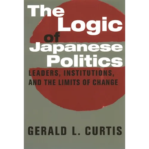The Logic of Japanese Politics: Leaders, Institutions, and the Limits of Change